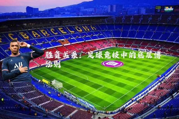胜负关系:足球竞技中的底层博弈法则