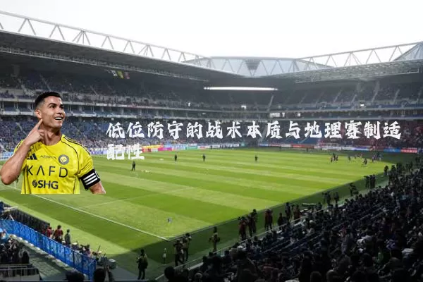 低位防守的战术本质与地理赛制适配性