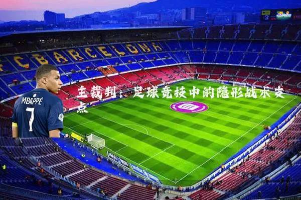 主裁判：足球竞技中的隐形战术支点