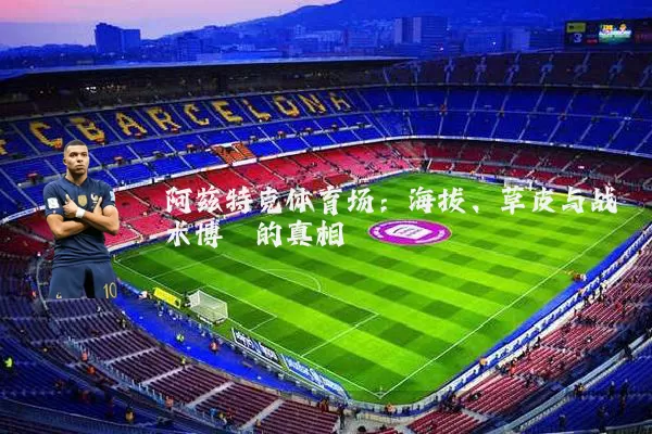 阿兹特克体育场：海拔、草皮与战术博弈的真相