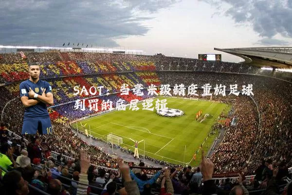 SAOT:当毫米级精度重构足球判罚的底层逻辑