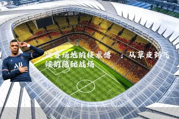 决赛场地的技术博弈:从草皮到气候的隐秘战场