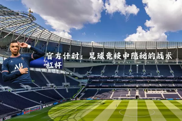 官方计时：足球竞技中隐秘的战术杠杆
