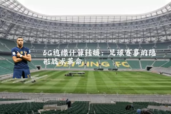 5G边缘计算转播：足球赛事的隐形战术革命